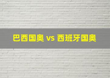 巴西国奥 vs 西班牙国奥